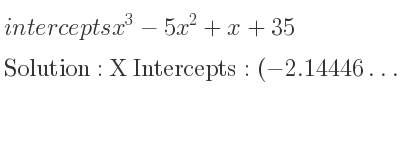 The intercepts of x^3-5x^2+x+35 is X Intercepts: (-2.14446…,0),Y Intercepts: (0,35)